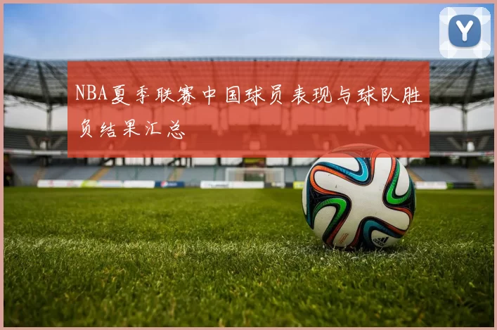 NBA夏季联赛中国球员表现与球队胜负结果汇总