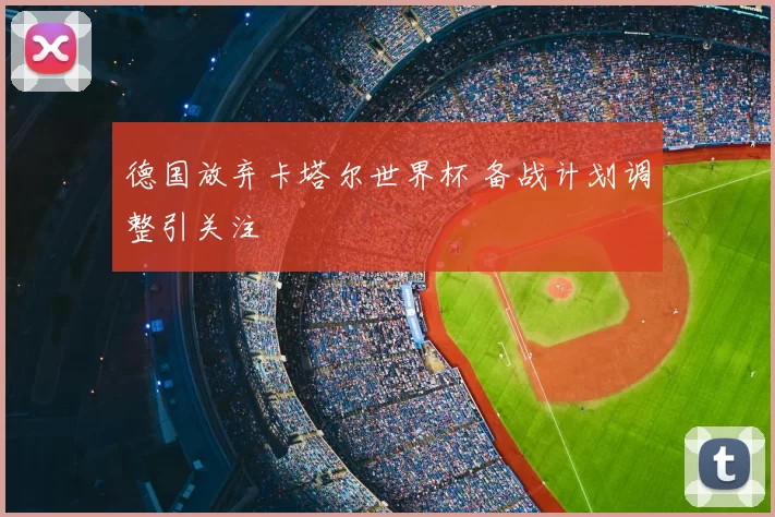 德国放弃卡塔尔世界杯 备战计划调整引关注