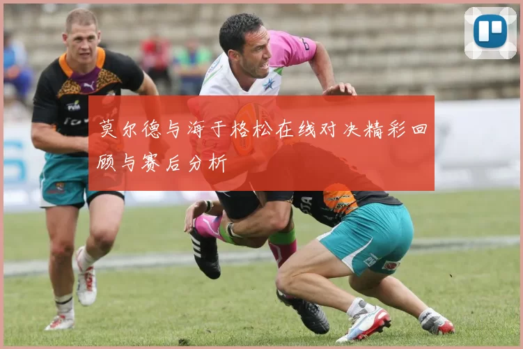 莫尔德与海于格松在线对决精彩回顾与赛后分析