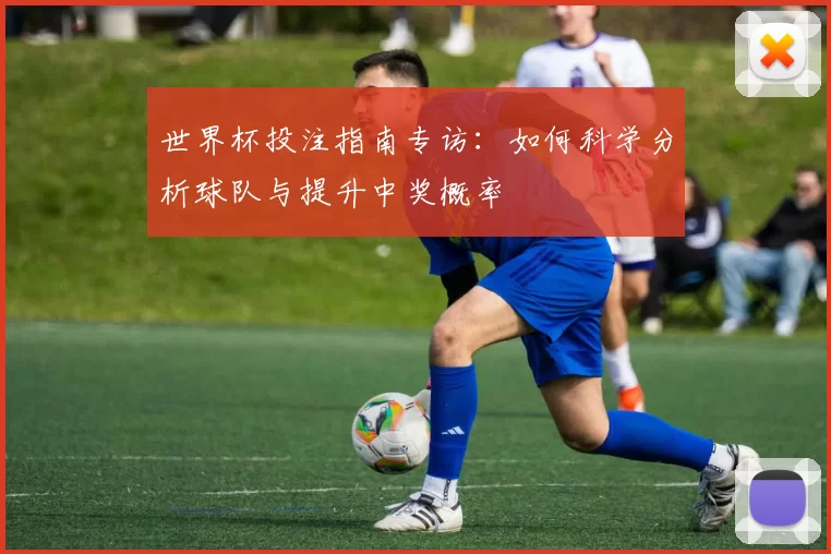 世界杯投注指南专访:如何科学分析球队与提升中奖概率