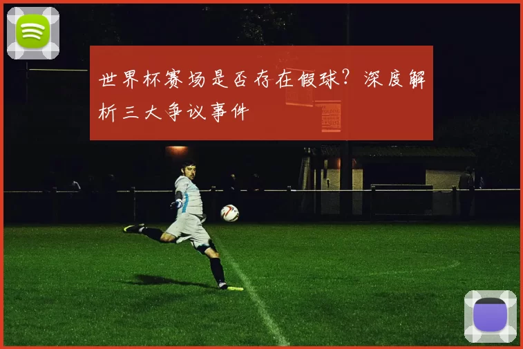 世界杯赛场是否存在假球?深度解析三大争议事件