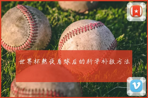世界杯熬夜看球后的科学补救方法