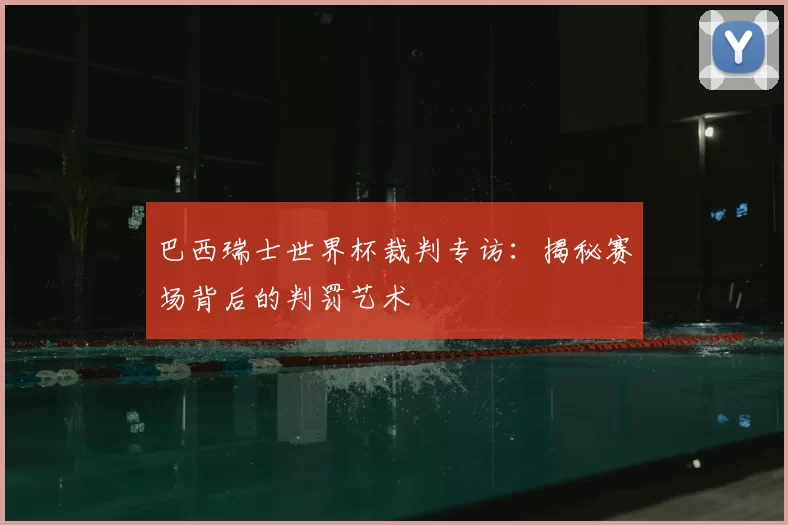 巴西瑞士世界杯裁判专访:揭秘赛场背后的判罚艺术
