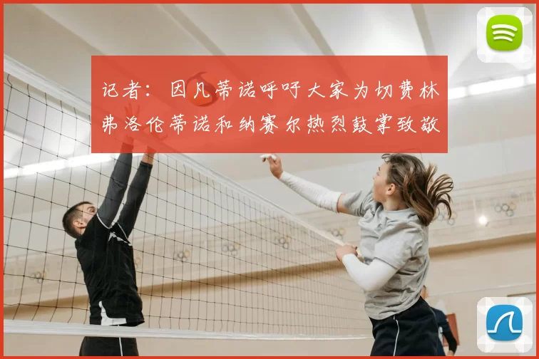 记者：因凡蒂诺呼吁大家为切费林弗洛伦蒂诺和纳赛尔热烈鼓掌致敬