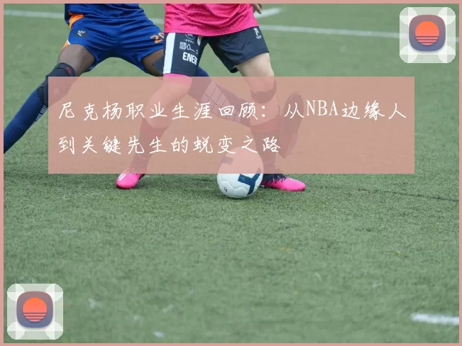 尼克杨职业生涯回顾：从NBA边缘人到关键先生的蜕变之路