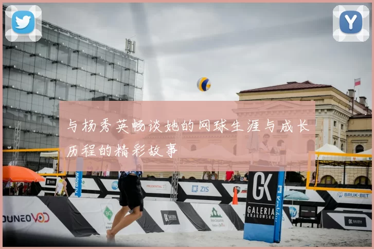 与杨秀英畅谈她的网球生涯与成长历程的精彩故事