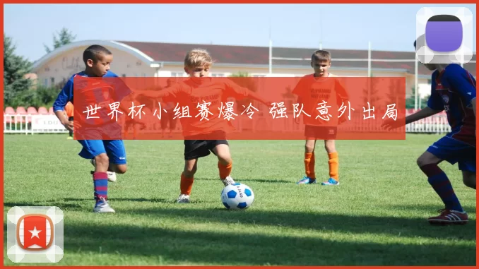 世界杯小组赛爆冷 强队意外出局