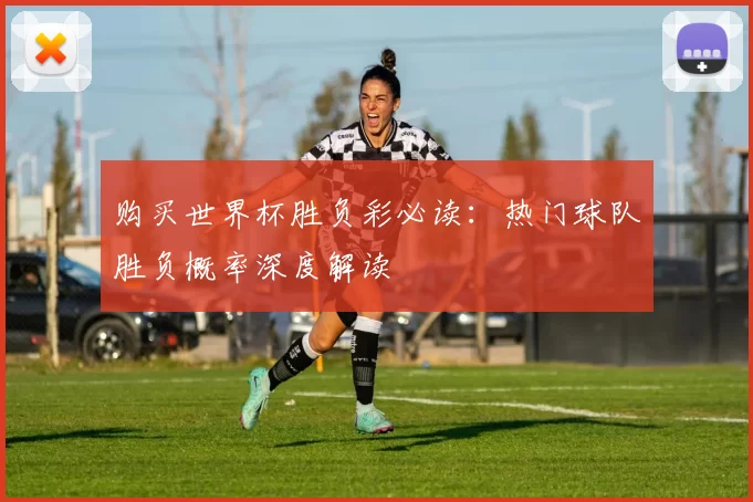 购买世界杯胜负彩必读：热门球队胜负概率深度解读