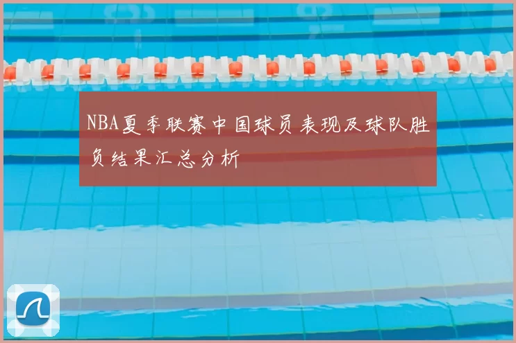 NBA夏季联赛中国球员表现及球队胜负结果汇总分析