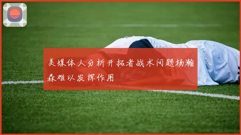 美媒体人分析开拓者战术问题杨瀚森难以发挥作用