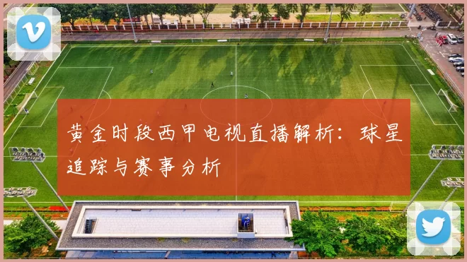 黄金时段西甲电视直播解析：球星追踪与赛事分析