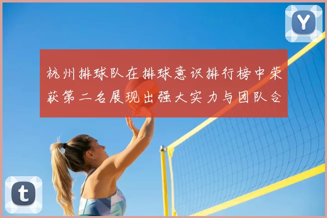 杭州排球队在排球意识排行榜中荣获第二名展现出强大实力与团队合作精神