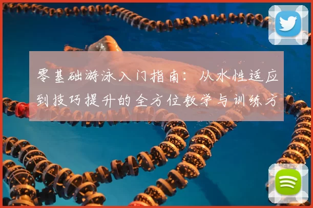 零基础游泳入门指南：从水性适应到技巧提升的全方位教学与训练方法
