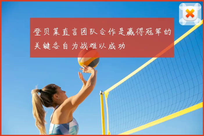 登贝莱直言团队合作是赢得冠军的关键各自为战难以成功
