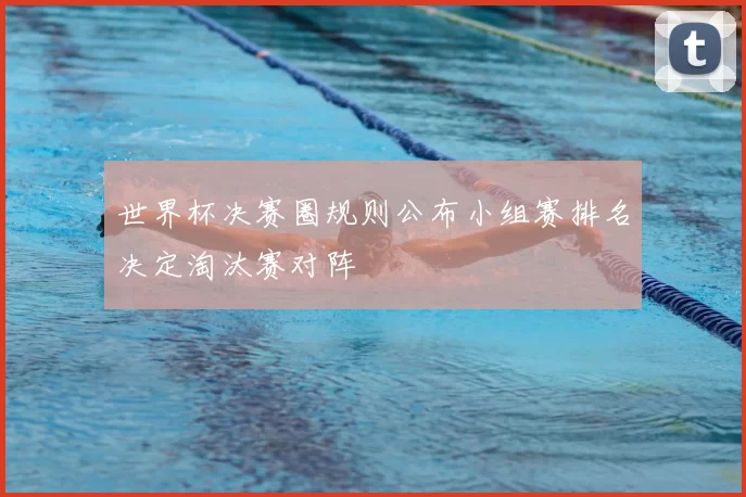 世界杯决赛圈规则公布小组赛排名决定淘汰赛对阵