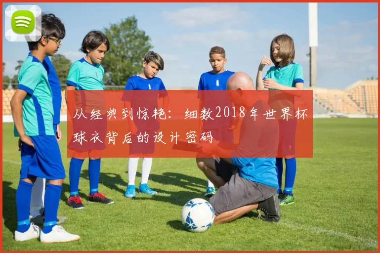 从经典到惊艳:细数2018年世界杯球衣背后的设计密码