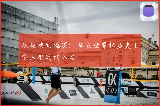 从经典到搞笑:盘点世界杯历史上令人难忘的队名