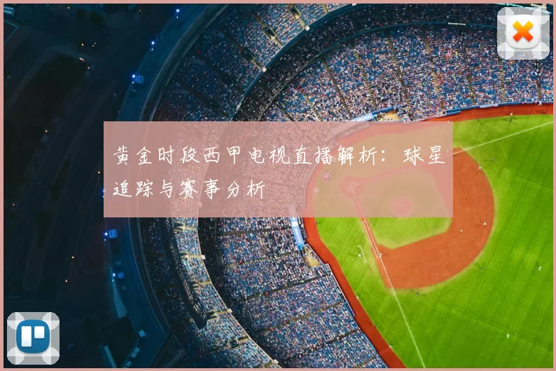 黄金时段西甲电视直播解析：球星追踪与赛事分析