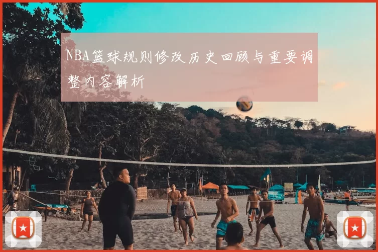 NBA篮球规则修改历史回顾与重要调整内容解析