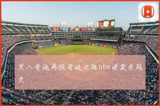 黑八奇迹再现奇迹之路nba逆袭夺冠史