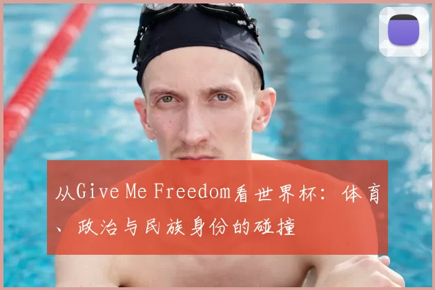 从Give Me Freedom看世界杯：体育、政治与民族身份的碰撞