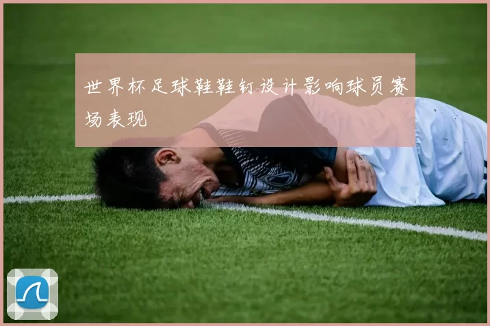世界杯足球鞋鞋钉设计影响球员赛场表现