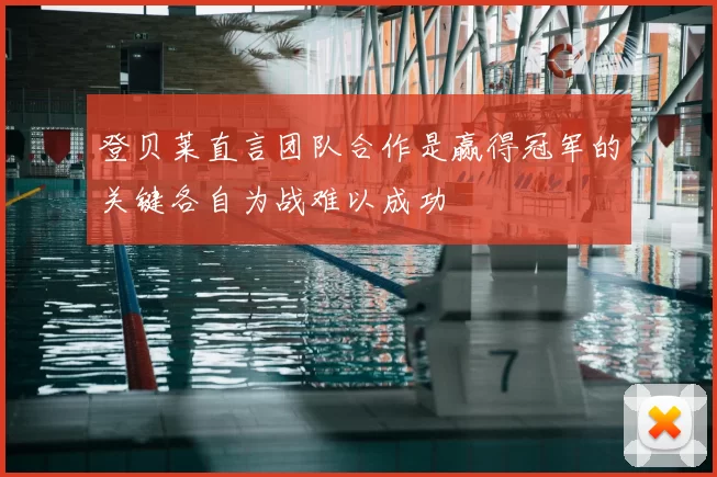 登贝莱直言团队合作是赢得冠军的关键各自为战难以成功
