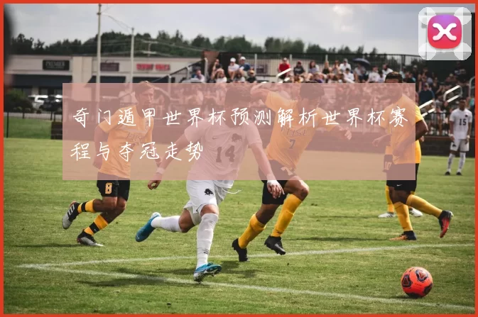 奇门遁甲世界杯预测解析世界杯赛程与夺冠走势